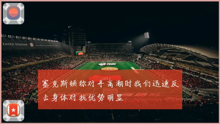 塞克斯顿称对手高潮时我们迅速反击身体对抗优势明显