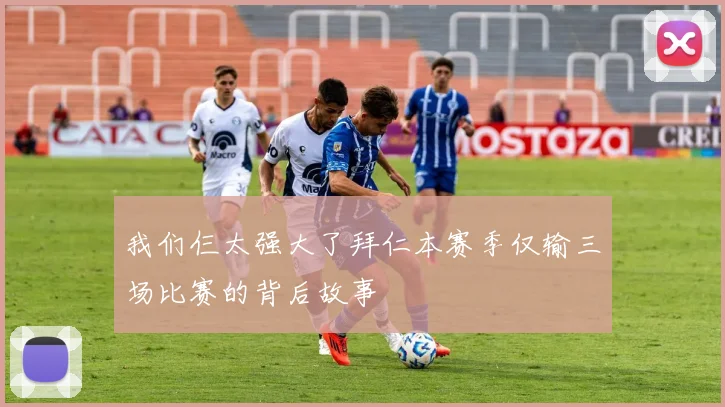我们仨太强大了拜仁本赛季仅输三场比赛的背后故事