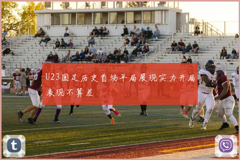 U23国足历史首场平局展现实力开局表现不算差