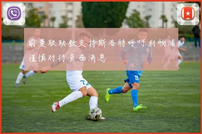 前曼联助教支持斯洛特呼吁利物浦谨慎对待负面消息