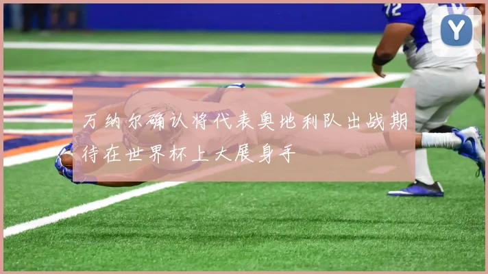 万纳尔确认将代表奥地利队出战期待在世界杯上大展身手