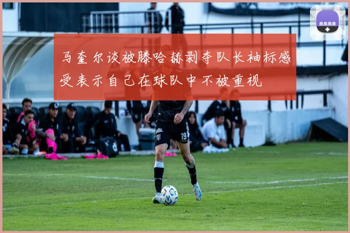 马奎尔谈被滕哈赫剥夺队长袖标感受表示自己在球队中不被重视