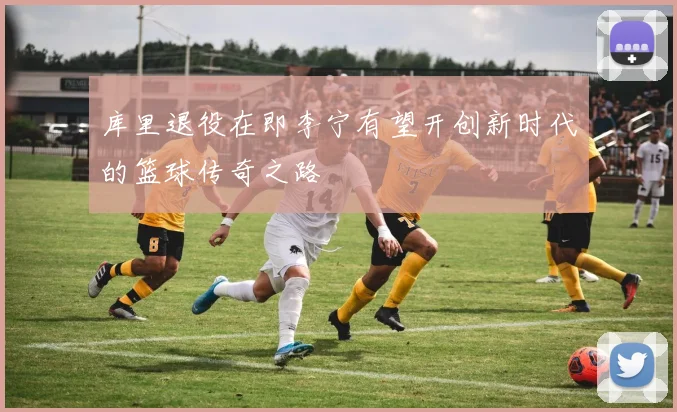库里退役在即李宁有望开创新时代的篮球传奇之路