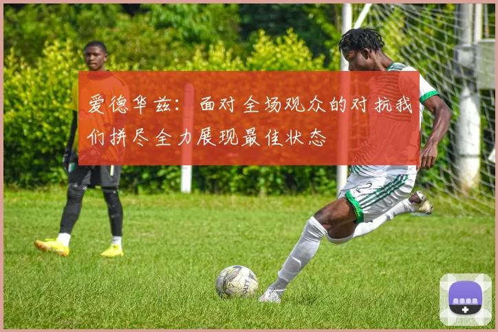 爱德华兹：面对全场观众的对抗我们拼尽全力展现最佳状态