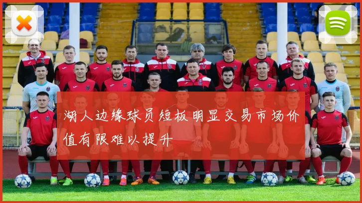 湖人边缘球员短板明显交易市场价值有限难以提升